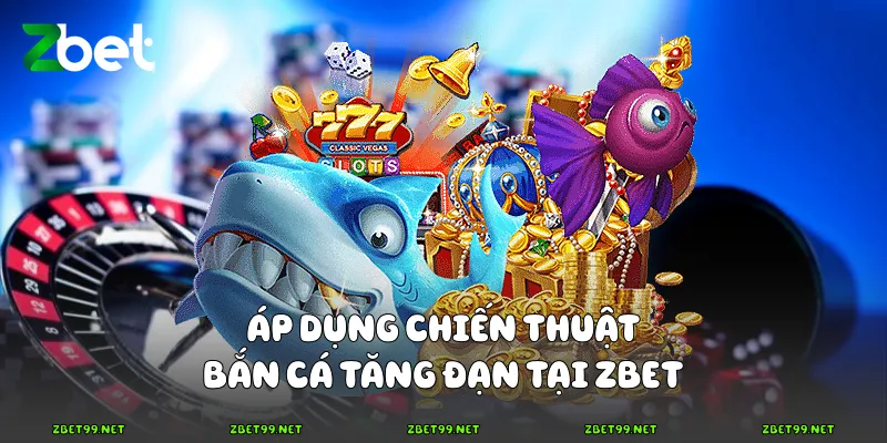 Áp dụng chiến thuật bắn cá tăng đạn tại Zbet