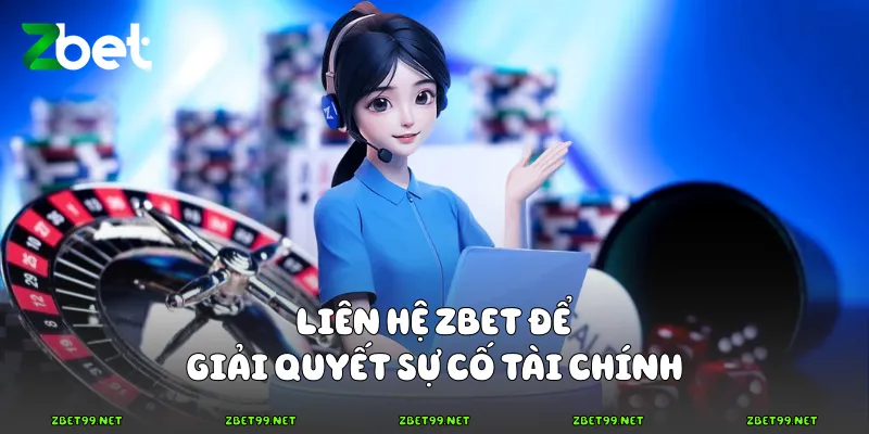 Liên hệ Zbet để giải quyết sự cố tài chính