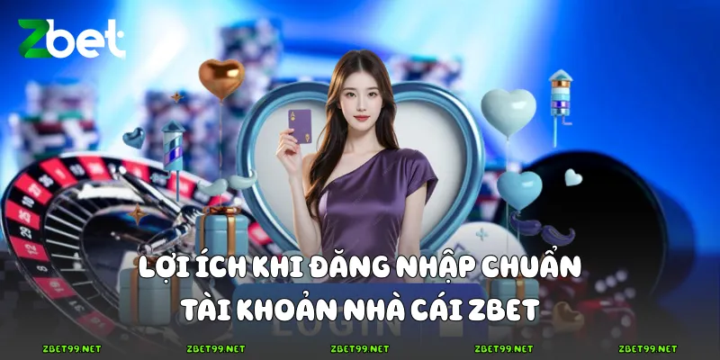 Lợi ích khi đăng nhập chuẩn tài khoản nhà cái Zbet