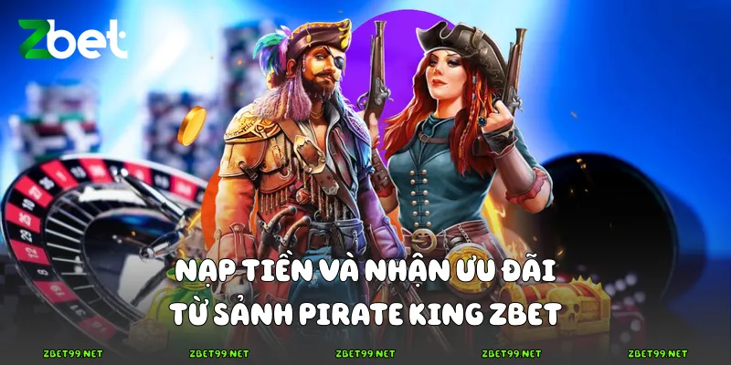 Nạp tiền và nhận ưu đãi từ sảnh Pirate King Zbet