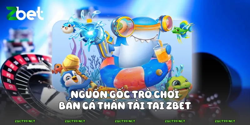Nguồn gốc trò chơi bắn cá Thần Tài tại Zbet