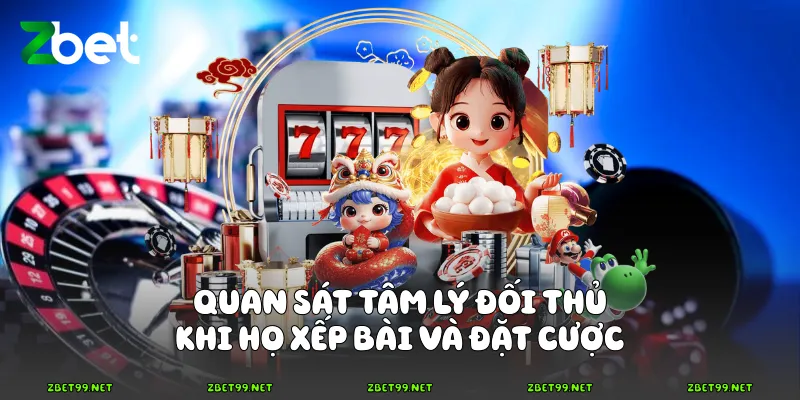 Quan sát tâm lý đối thủ khi họ xếp bài và đặt cược